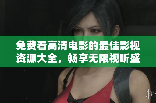 免费看高清电影的最佳影视资源大全，畅享无限视听盛宴