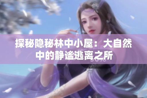 探秘隐秘林中小屋：大自然中的静谧逃离之所