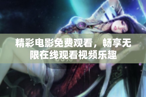 精彩电影免费观看，畅享无限在线观看视频乐趣