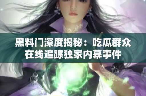 黑料门深度揭秘：吃瓜群众在线追踪独家内幕事件