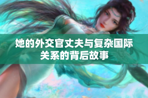 她的外交官丈夫与复杂国际关系的背后故事