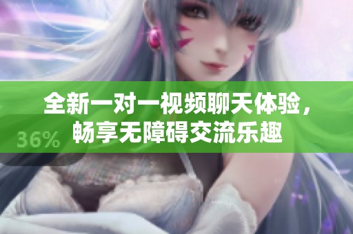 全新一对一视频聊天体验，畅享无障碍交流乐趣