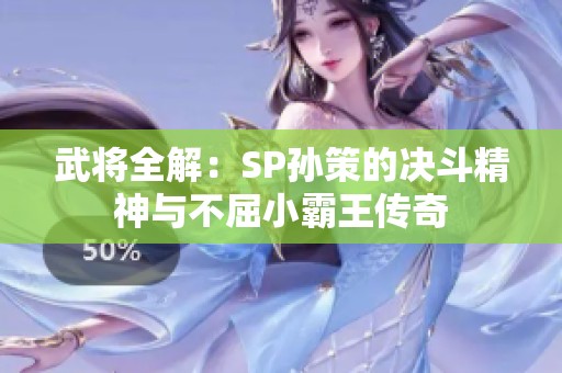 武将全解：SP孙策的决斗精神与不屈小霸王传奇