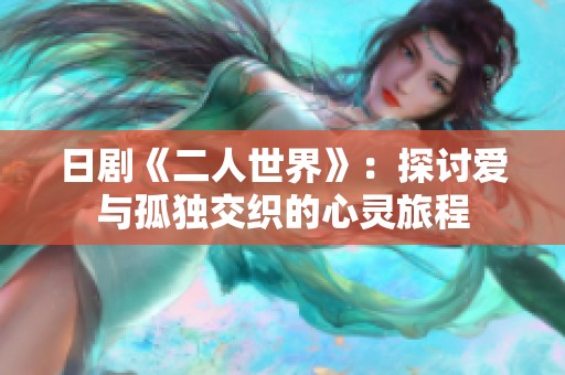 日剧《二人世界》：探讨爱与孤独交织的心灵旅程