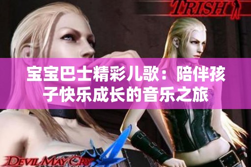 宝宝巴士精彩儿歌：陪伴孩子快乐成长的音乐之旅