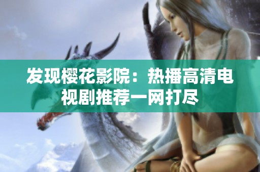 发现樱花影院：热播高清电视剧推荐一网打尽