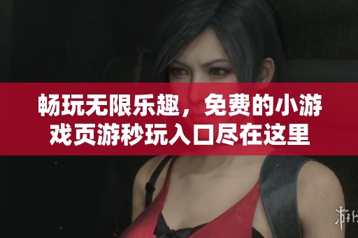 畅玩无限乐趣，免费的小游戏页游秒玩入口尽在这里