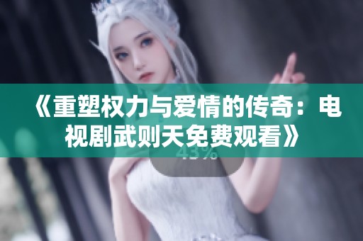 《重塑权力与爱情的传奇：电视剧武则天免费观看》