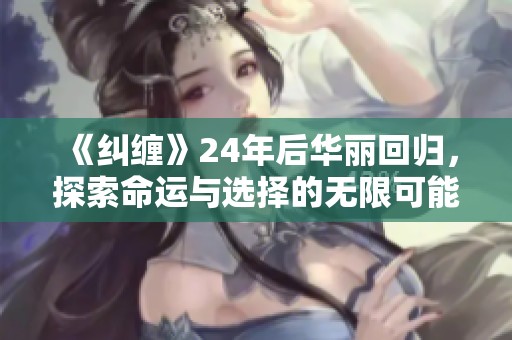 《纠缠》24年后华丽回归，探索命运与选择的无限可能