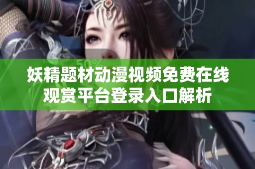 妖精题材动漫视频免费在线观赏平台登录入口解析