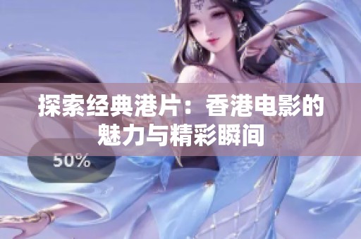 探索经典港片：香港电影的魅力与精彩瞬间