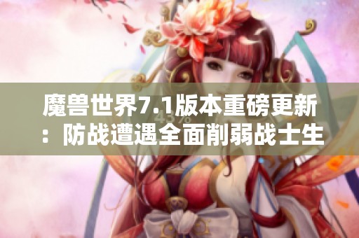 魔兽世界7.1版本重磅更新：防战遭遇全面削弱战士生存能力受影响