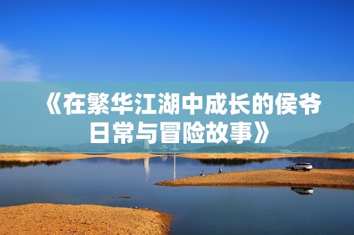 《在繁华江湖中成长的侯爷日常与冒险故事》