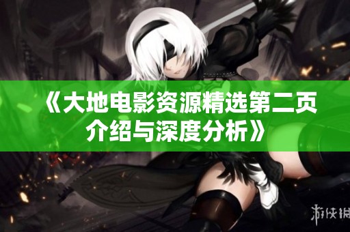 《大地电影资源精选第二页介绍与深度分析》