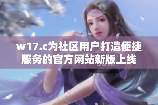 w17.c为社区用户打造便捷服务的官方网站新版上线