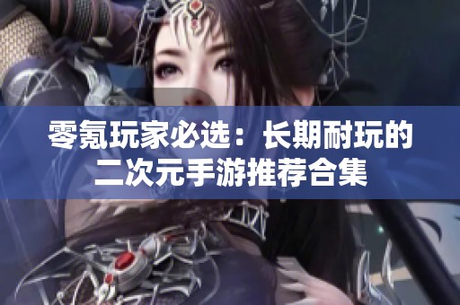 零氪玩家必选：长期耐玩的二次元手游推荐合集