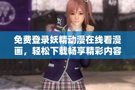 免费登录妖精动漫在线看漫画，轻松下载畅享精彩内容