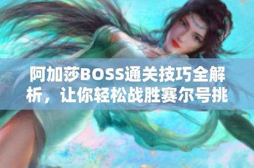 阿加莎BOSS通关技巧全解析，让你轻松战胜赛尔号挑战