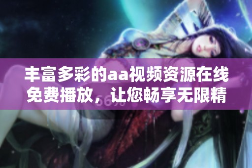 丰富多彩的aa视频资源在线免费播放，让您畅享无限精彩