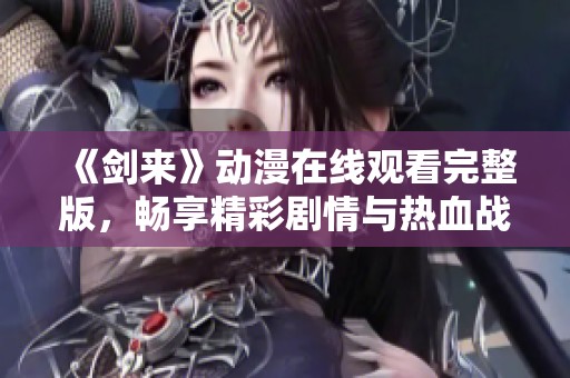 《剑来》动漫在线观看完整版，畅享精彩剧情与热血战斗！