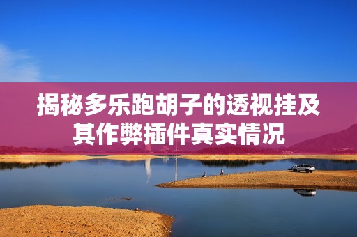 揭秘多乐跑胡子的透视挂及其作弊插件真实情况