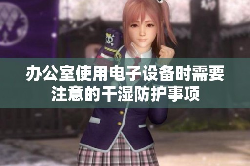 办公室使用电子设备时需要注意的干湿防护事项
