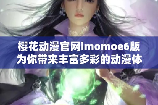 樱花动漫官网imomoe6版为你带来丰富多彩的动漫体验