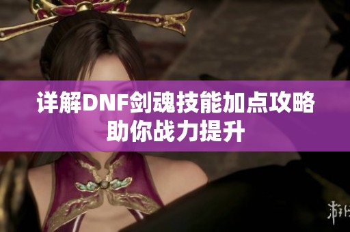 详解DNF剑魂技能加点攻略助你战力提升