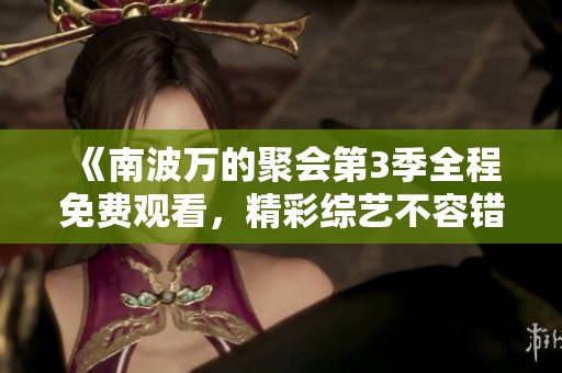 《南波万的聚会第3季全程免费观看，精彩综艺不容错过》