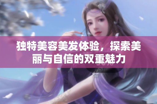 独特美容美发体验，探索美丽与自信的双重魅力