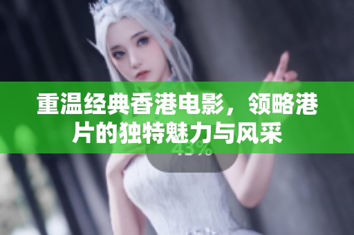 重温经典香港电影，领略港片的独特魅力与风采