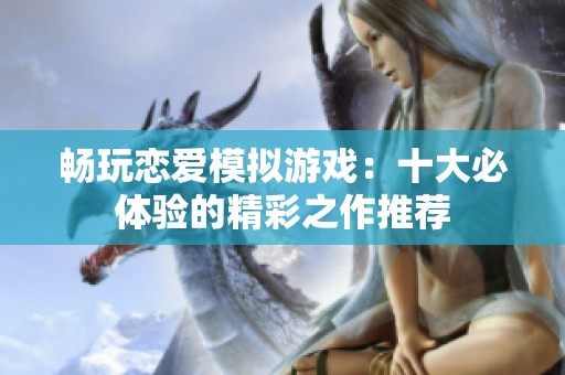 畅玩恋爱模拟游戏：十大必体验的精彩之作推荐