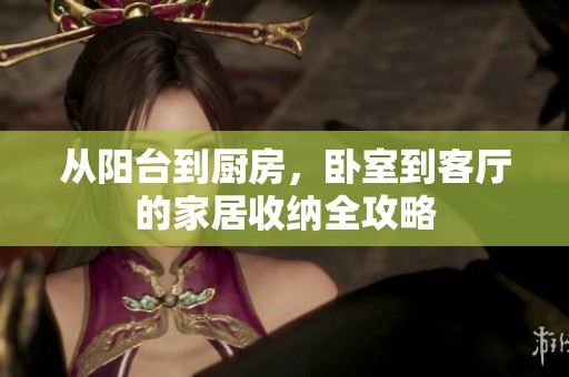 从阳台到厨房，卧室到客厅的家居收纳全攻略