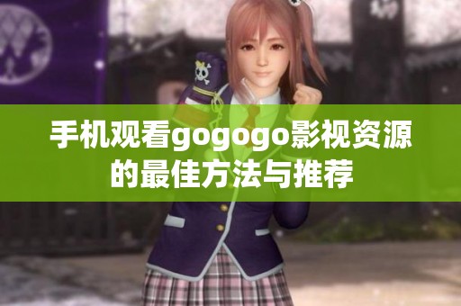 手机观看gogogo影视资源的最佳方法与推荐