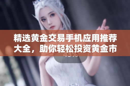 精选黄金交易手机应用推荐大全，助你轻松投资黄金市场