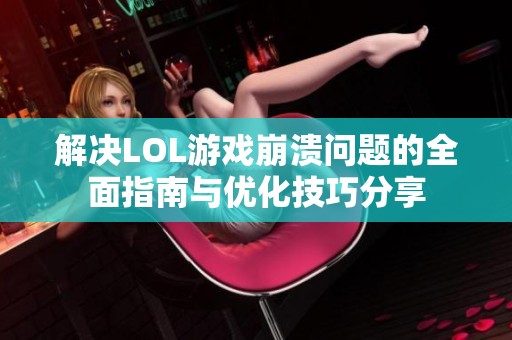 解决LOL游戏崩溃问题的全面指南与优化技巧分享