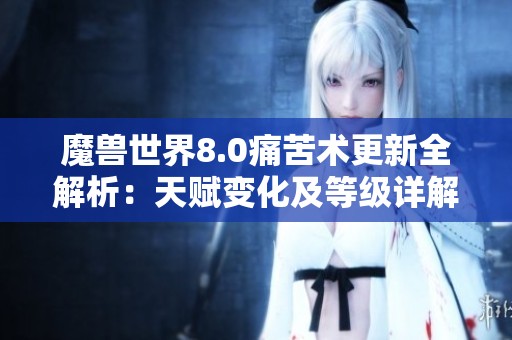 魔兽世界8.0痛苦术更新全解析：天赋变化及等级详解
