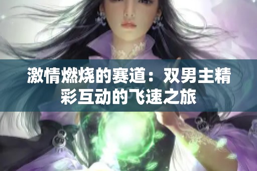 激情燃烧的赛道：双男主精彩互动的飞速之旅