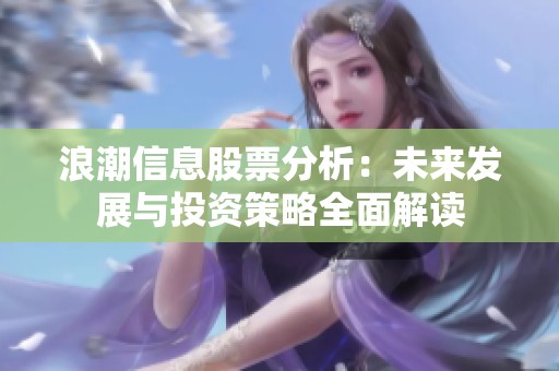 浪潮信息股票分析：未来发展与投资策略全面解读