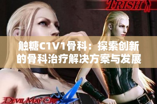 触糖C1V1骨科：探索创新的骨科治疗解决方案与发展动态