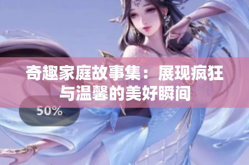奇趣家庭故事集：展现疯狂与温馨的美好瞬间