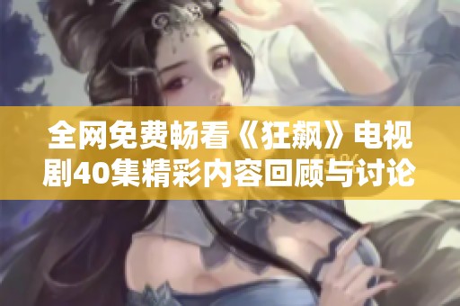 全网免费畅看《狂飙》电视剧40集精彩内容回顾与讨论