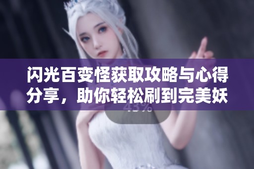 闪光百变怪获取攻略与心得分享，助你轻松刷到完美妖怪