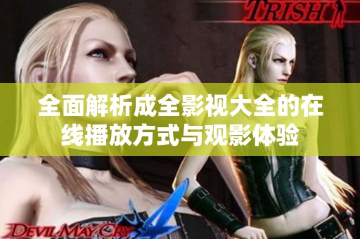 全面解析成全影视大全的在线播放方式与观影体验