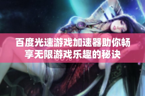百度光速游戏加速器助你畅享无限游戏乐趣的秘诀