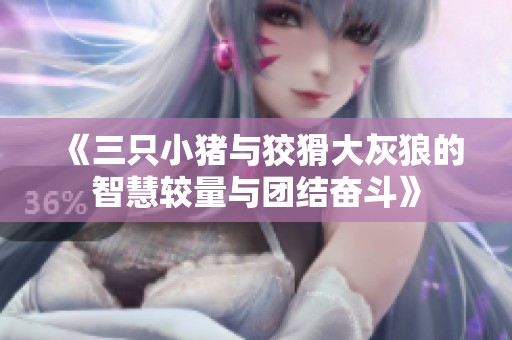 《三只小猪与狡猾大灰狼的智慧较量与团结奋斗》