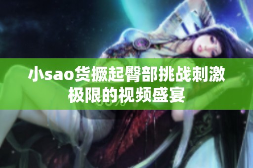 小sao货撅起臀部挑战刺激极限的视频盛宴