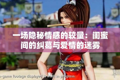 一场隐秘情感的较量：闺蜜间的纠葛与爱情的迷雾