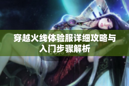 穿越火线体验服详细攻略与入门步骤解析