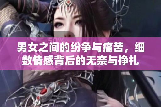 男女之间的纷争与痛苦，细数情感背后的无奈与挣扎